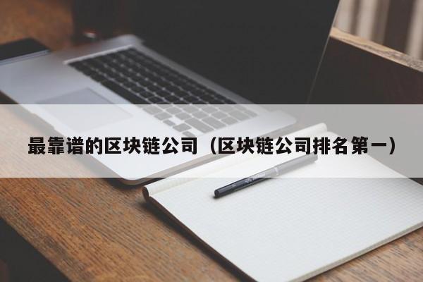 最靠谱的区块链公司(区块链公司排名第一)