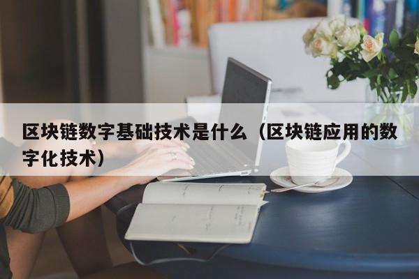 区块链数字基础技术是什么(区块链应用的数字化技术)